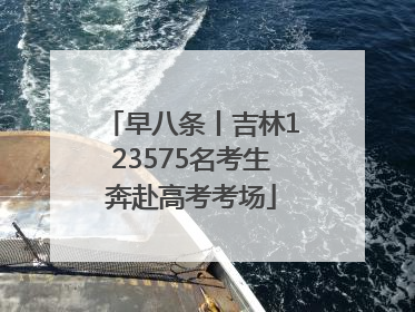 早八条丨吉林123575名考生奔赴高考考场