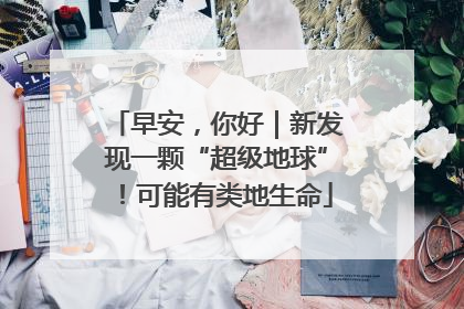 早安，你好｜新发现一颗“超级地球”！可能有类地生命