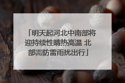 明天起河北中南部将迎持续性晴热高温 北部需防雷雨扰出行