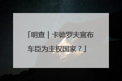 明查｜卡德罗夫宣布车臣为主权国家？