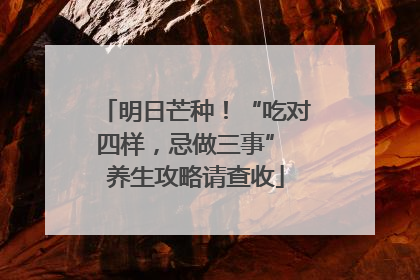 明日芒种！“吃对四样，忌做三事” 养生攻略请查收