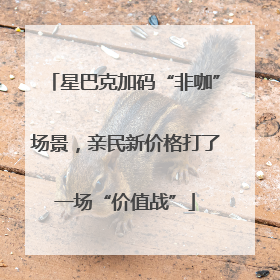 星巴克加码“非咖”场景，亲民新价格打了一场“价值战”