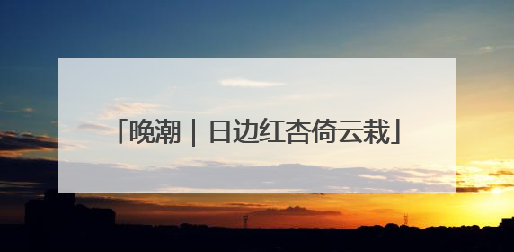 晚潮｜日边红杏倚云栽