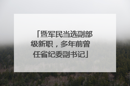 暨军民当选副部级新职，多年前曾任省纪委副书记