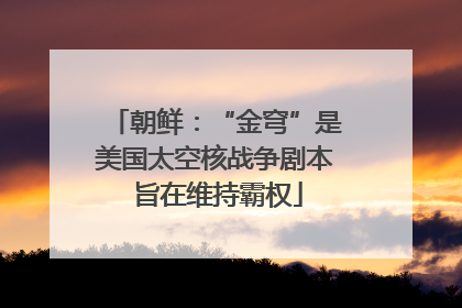 朝鲜：“金穹”是美国太空核战争剧本 旨在维持霸权