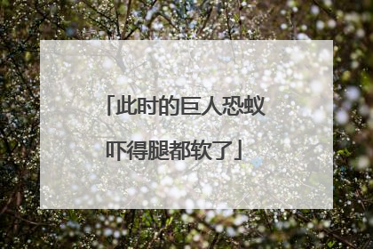 此时的巨人恐蚁吓得腿都软了