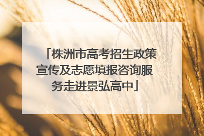 株洲市高考招生政策宣传及志愿填报咨询服务走进景弘高中