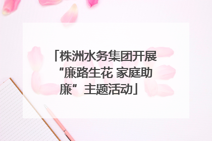 株洲水务集团开展“廉路生花 家庭助廉”主题活动
