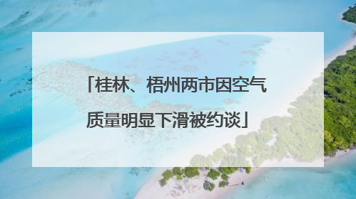 桂林、梧州两市因空气质量明显下滑被约谈