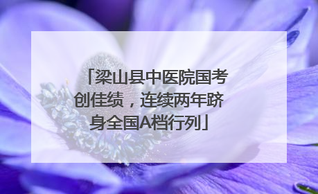 梁山县中医院国考创佳绩，连续两年跻身全国A档行列