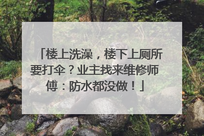 楼上洗澡，楼下上厕所要打伞？业主找来维修师傅：防水都没做！
