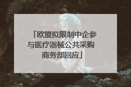 欧盟拟限制中企参与医疗器械公共采购 商务部回应