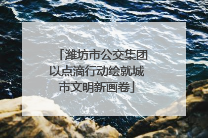 潍坊市公交集团以点滴行动绘就城市文明新画卷
