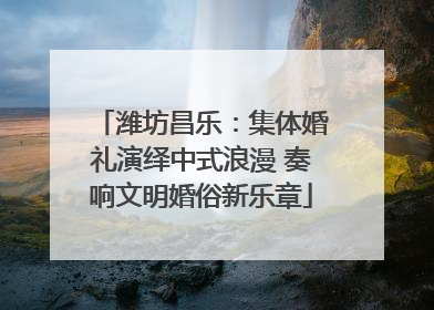 潍坊昌乐：集体婚礼演绎中式浪漫 奏响文明婚俗新乐章