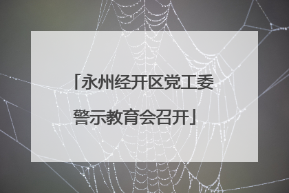 永州经开区党工委警示教育会召开