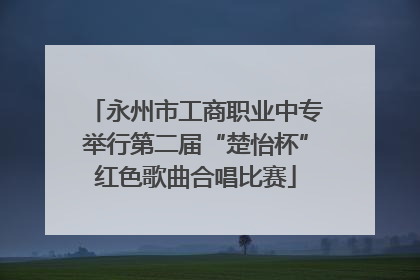 永州市工商职业中专举行第二届“楚怡杯”红色歌曲合唱比赛