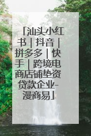 汕头小红书｜抖音｜拼多多｜快手｜跨境电商店铺垫资贷款企业-漫商易