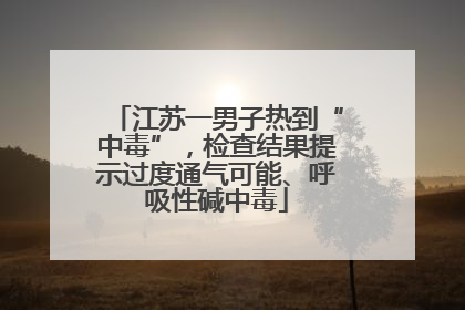 江苏一男子热到“中毒”，检查结果提示过度通气可能、呼吸性碱中毒