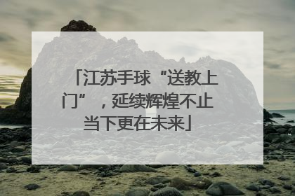 江苏手球“送教上门”，延续辉煌不止当下更在未来