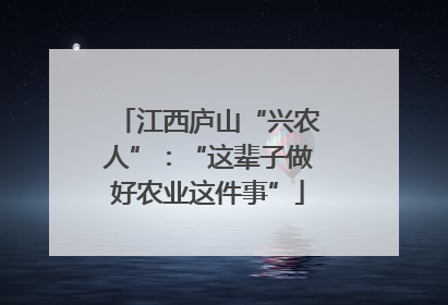 江西庐山“兴农人”：“这辈子做好农业这件事”