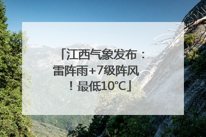 江西气象发布：雷阵雨+7级阵风！最低10℃