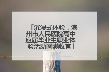 沉浸式体验，滨州市人民医院高中应届毕业生职业体验活动圆满收官