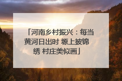 河南乡村振兴：每当黄河日出时 塬上披锦绣 村庄美似画