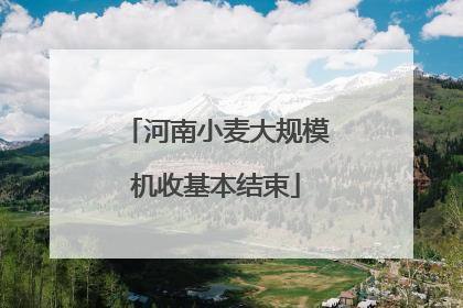 河南小麦大规模机收基本结束