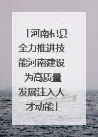 河南杞县全力推进技能河南建设 为高质量发展注入人才动能