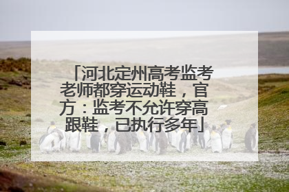 河北定州高考监考老师都穿运动鞋，官方：监考不允许穿高跟鞋，已执行多年