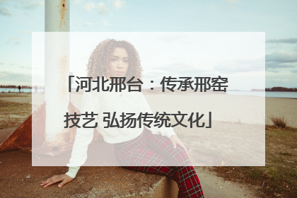 河北邢台：传承邢窑技艺 弘扬传统文化