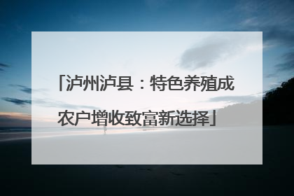 泸州泸县：特色养殖成农户增收致富新选择
