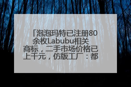 泡泡玛特已注册80余枚Labubu相关商标，二手市场价格已上千元，仿版工厂：都在欠货，根本不够分