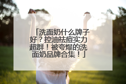 洗面奶什么牌子好？控油祛痘实力超群！被夸爆的洗面奶品牌合集！