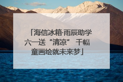 海信冰箱·雨辰助学六一送“清凉” 千幅童画绘就未来梦