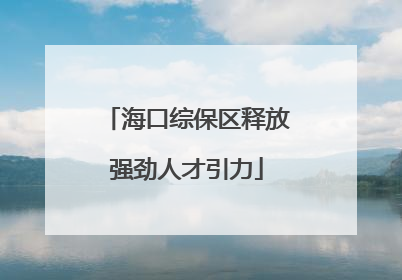 海口综保区释放强劲人才引力