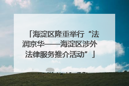 海淀区隆重举行“法润京华——海淀区涉外法律服务推介活动”