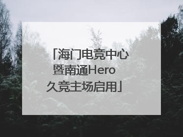海门电竞中心暨南通Hero久竞主场启用