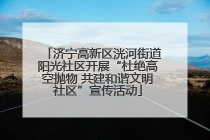 济宁高新区洸河街道阳光社区开展“杜绝高空抛物 共建和谐文明社区”宣传活动