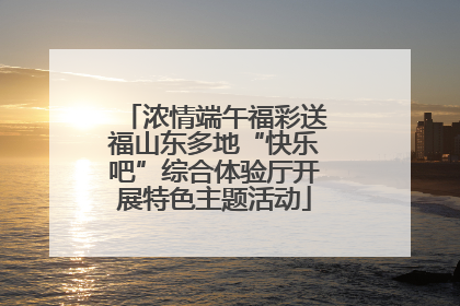 浓情端午福彩送福山东多地“快乐吧”综合体验厅开展特色主题活动
