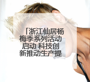 浙江仙居杨梅季系列活动启动 科技创新推动生产提质