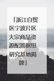 浙江自贸区宁波片区大宗商品资源配置枢纽研究基地揭牌