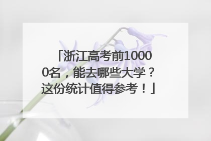 浙江高考前10000名，能去哪些大学？这份统计值得参考！