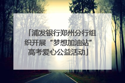 浦发银行郑州分行组织开展“梦想加油站”高考爱心公益活动