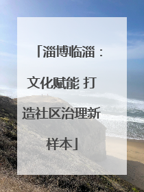 淄博临淄：文化赋能 打造社区治理新样本