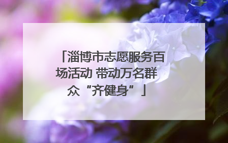 淄博市志愿服务百场活动 带动万名群众“齐健身”