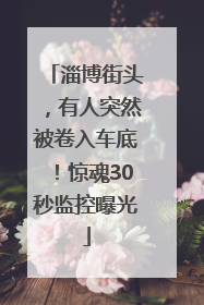 淄博街头，有人突然被卷入车底！惊魂30秒监控曝光