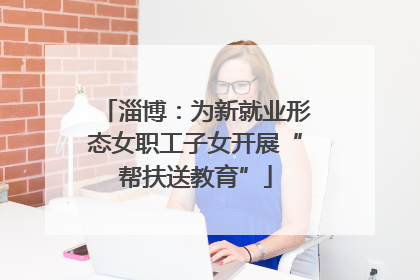 淄博：为新就业形态女职工子女开展“帮扶送教育”