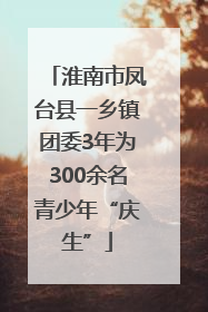 淮南市凤台县一乡镇团委3年为300余名青少年“庆生”