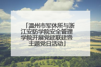 温州市军休所与浙江安防学院安全管理学院开展党建联建暨主题党日活动